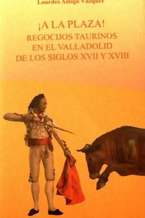 ¡A la plaza! "Regocijos taurinos en el Valladolid de los siglos XVII y XVIII" Precio De Oferta