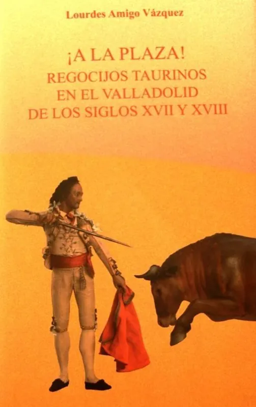 ¡A la plaza! "Regocijos taurinos en el Valladolid de los siglos XVII y XVIII" Precio De Oferta